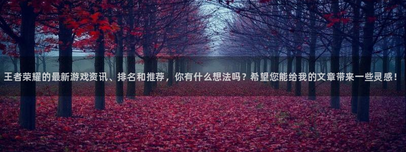杜邦娱乐娱乐：王者荣耀的最新游戏资讯、排名和推荐，你有什么想