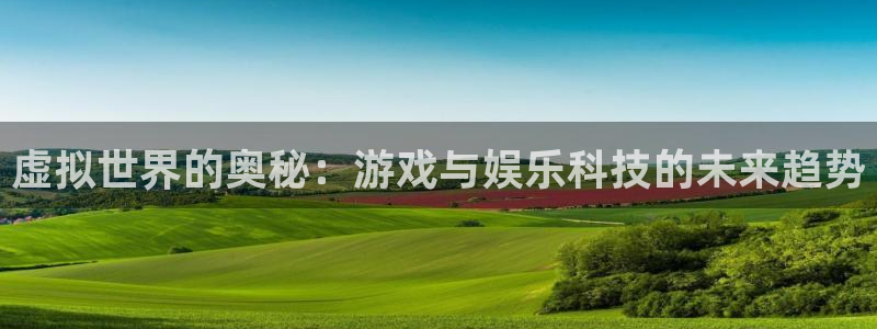 杜邦娱乐注册开户：虚拟世界的奥秘：游戏与娱乐科技的未来趋势