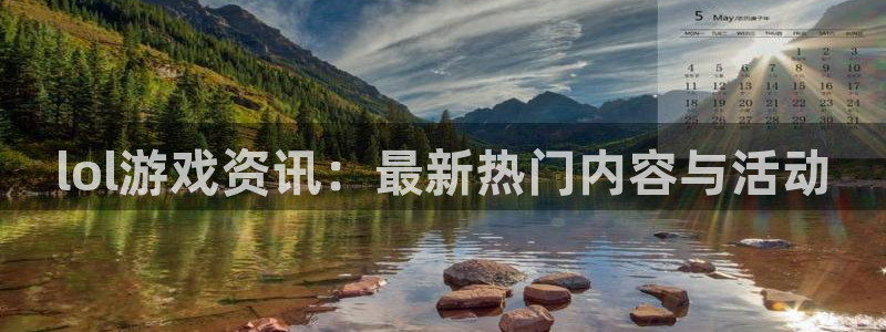 手机版杜邦娱乐客户端下载：lol游戏资讯：最新热门内容与活动