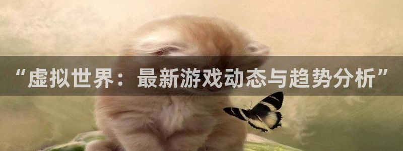 杜邦娱乐app下载:“虚拟世界:最新游戏动态与趋势分析”