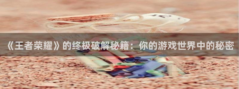 杜邦娱乐的意思:《王者荣耀》的终极破解秘籍:你的游戏世界中的