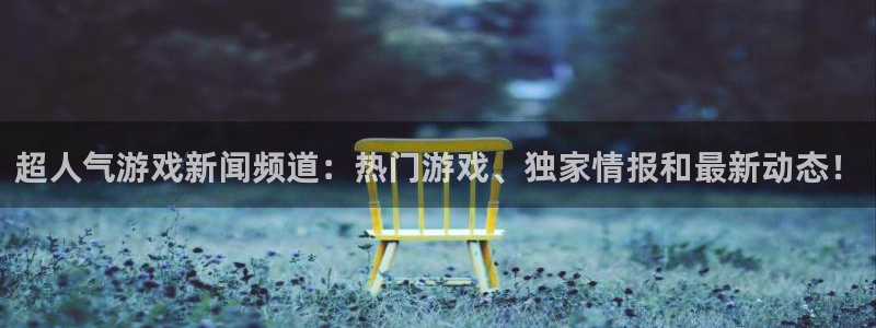 杜邦娱乐官方登录网址：超人气游戏新闻频道：热门游戏、独家情报