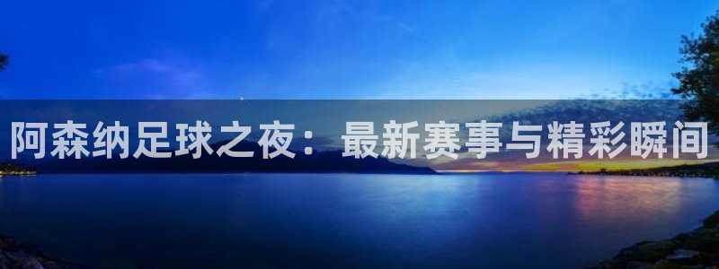 足球360直播：阿森纳足球之夜：最新赛事与精彩瞬间