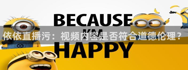 360体育直播网：依依直播污：视频内容是否符合道德伦理？