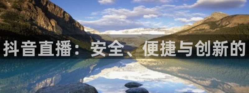 360直播体育直播：抖音直播：安全、便捷与创新的