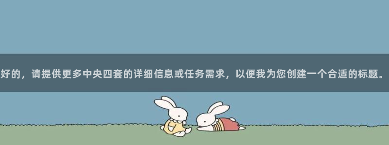360足球视频直播：好的，请提供更多中央四套的详细信息或任务需求，以便我为您创建一个合适的标题。